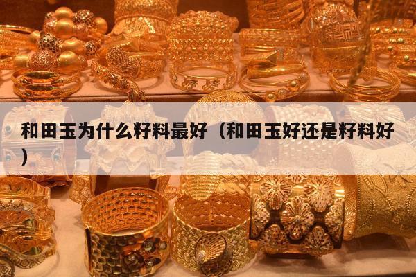 和田玉为什么籽料最好（和田玉好还是籽料好）