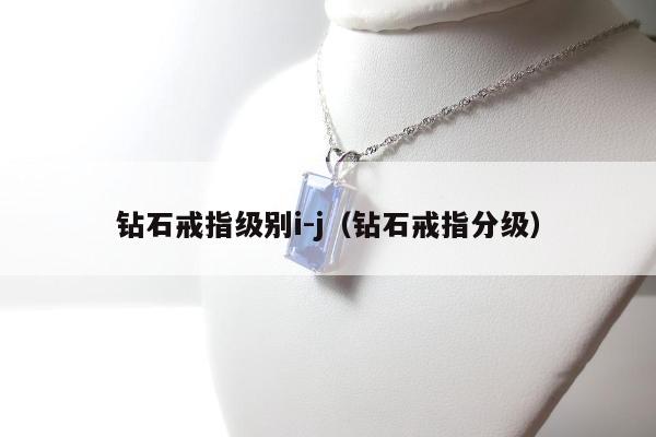 钻石戒指级别i-j（钻石戒指分级）