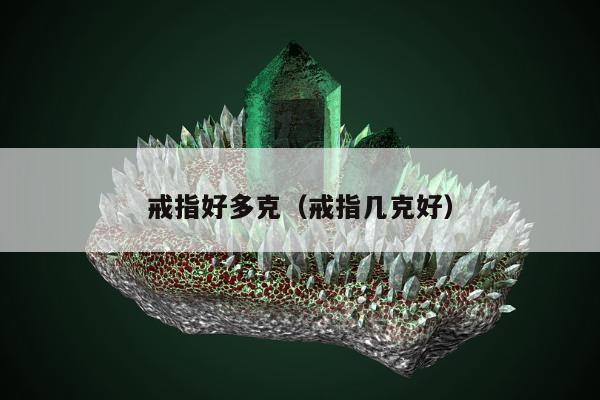 戒指好多克（戒指几克好）
