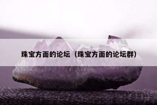 珠宝方面的论坛（珠宝方面的论坛群）