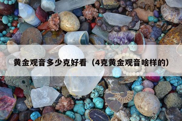 黄金观音多少克好看（4克黄金观音啥样的）