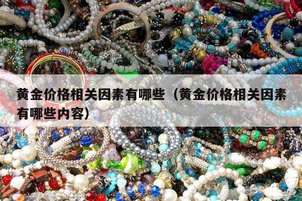 黄金价格相关因素有哪些（黄金价格相关因素有哪些内容）