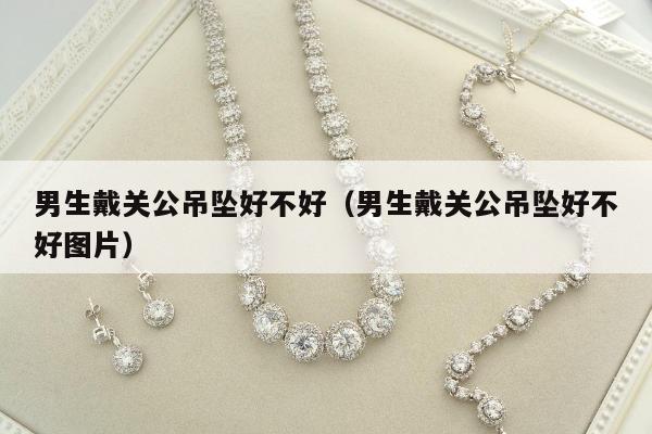 男生戴关公吊坠好不好（男生戴关公吊坠好不好图片）