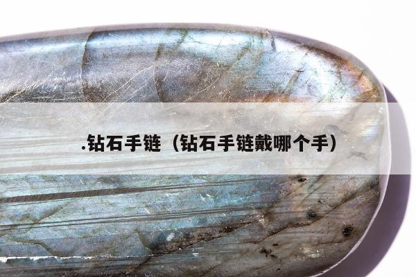 .钻石手链（钻石手链戴哪个手）