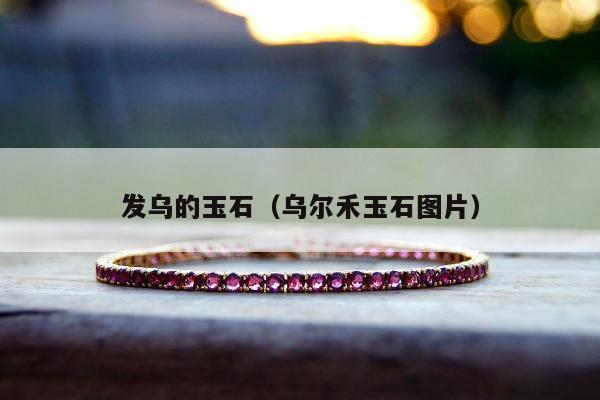 发乌的玉石（乌尔禾玉石图片）