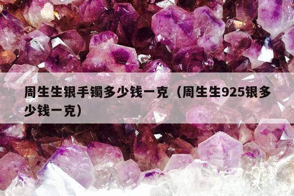 周生生银手镯多少钱一克（周生生925银多少钱一克）