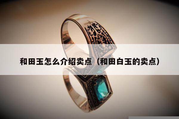 和田玉怎么介绍卖点（和田白玉的卖点）