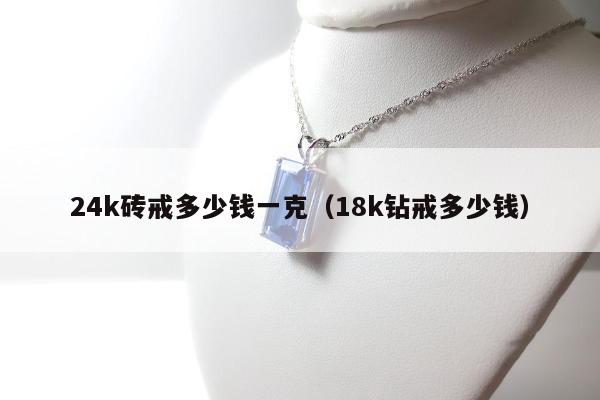 4k砖戒多少钱一克（18k钻戒多少钱）"