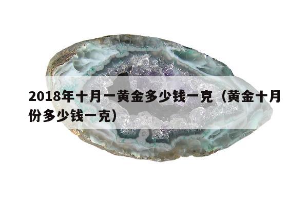 018年十月一黄金多少钱一克（黄金十月份多少钱一克）"
