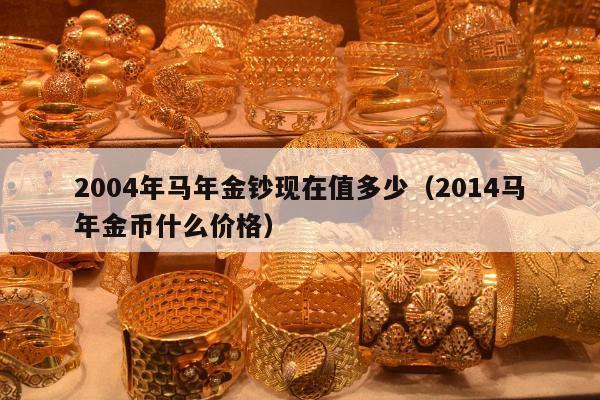 004年马年金钞现在值多少（2014马年金币什么价格）"