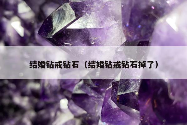 结婚钻戒钻石（结婚钻戒钻石掉了）