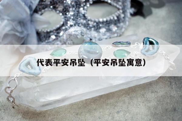 代表平安吊坠（平安吊坠寓意）