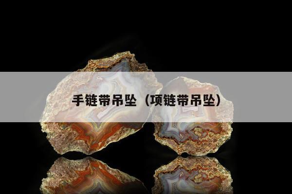 手链带吊坠（项链带吊坠）