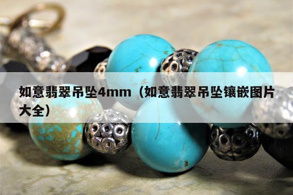 如意翡翠吊坠4mm（如意翡翠吊坠镶嵌图片大全）