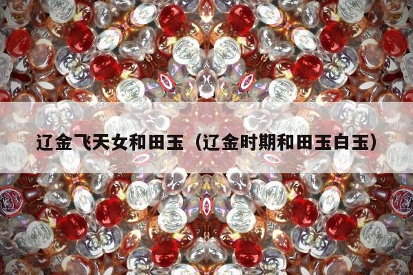 辽金飞天女和田玉（辽金时期和田玉白玉）