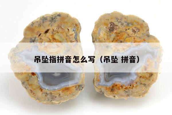 吊坠指拼音怎么写（吊坠 拼音）