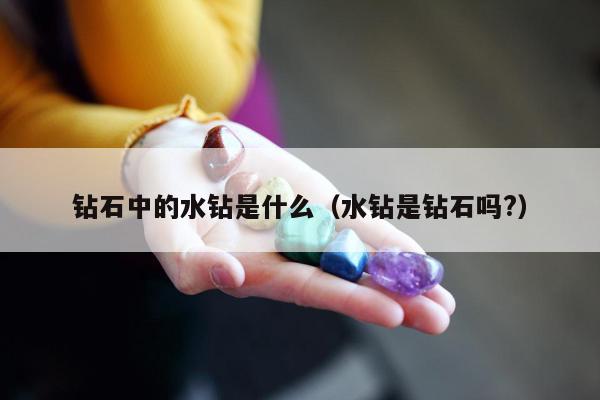 钻石中的水钻是什么（水钻是钻石吗?）