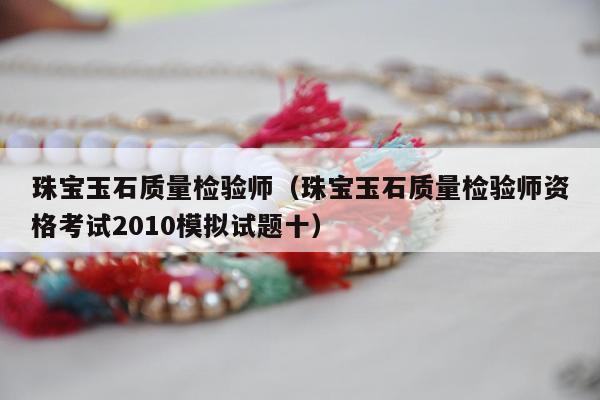 珠宝玉石质量检验师（珠宝玉石质量检验师资格考试2010模拟试题十）