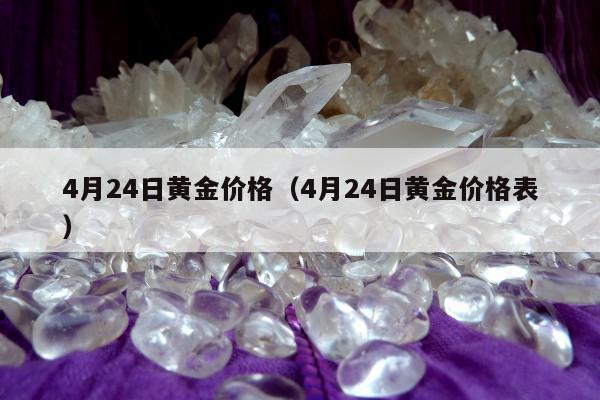 月24日黄金价格（4月24日黄金价格表）"