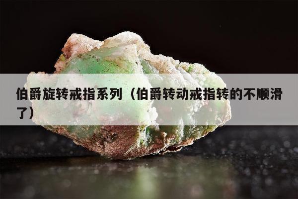 伯爵旋转戒指系列（伯爵转动戒指转的不顺滑了）