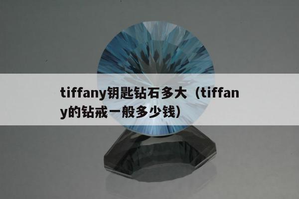 tiffany钥匙钻石多大（tiffany的钻戒一般多少钱）
