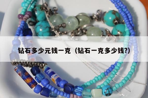 钻石多少元钱一克（钻石一克多少钱?）