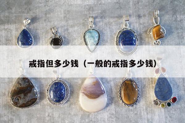 戒指但多少钱（一般的戒指多少钱）