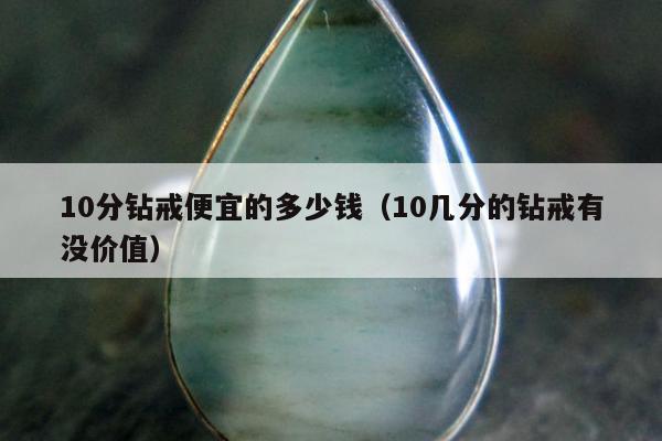 0分钻戒便宜的多少钱（10几分的钻戒有没价值）"