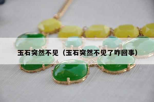 玉石突然不见（玉石突然不见了咋回事）