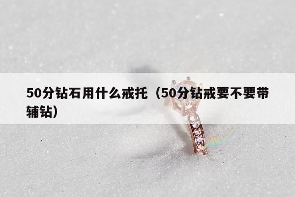 0分钻石用什么戒托（50分钻戒要不要带辅钻）"