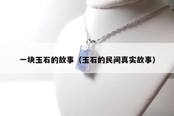 一块玉石的故事（玉石的民间真实故事）