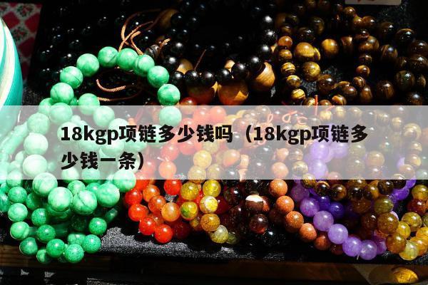 8kgp项链多少钱吗（18kgp项链多少钱一条）"