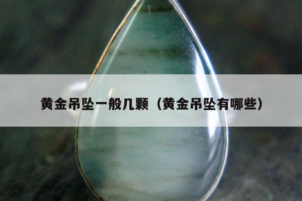 黄金吊坠一般几颗（黄金吊坠有哪些）