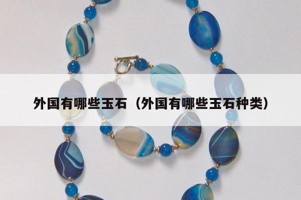 外国有哪些玉石（外国有哪些玉石种类）