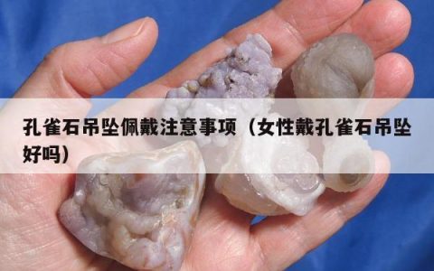 孔雀石吊坠佩戴注意事项（女性戴孔雀石吊坠好吗）