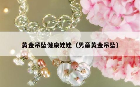 黄金吊坠健康娃娃（男童黄金吊坠）