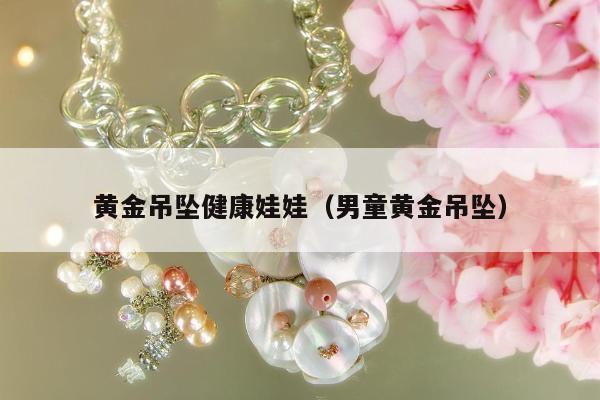 黄金吊坠健康娃娃（男童黄金吊坠）