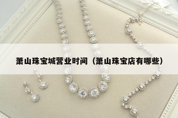 萧山珠宝城营业时间（萧山珠宝店有哪些）