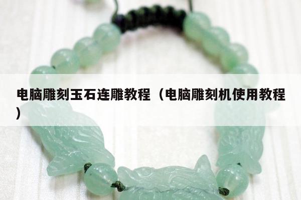 电脑雕刻玉石连雕教程（电脑雕刻机使用教程）