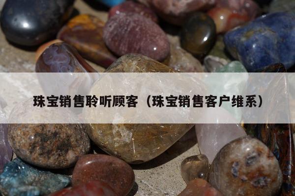珠宝销售聆听顾客（珠宝销售客户维系）