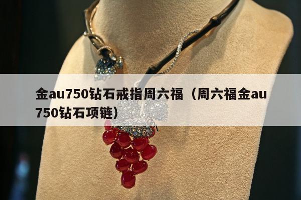 金au750钻石戒指周六福（周六福金au750钻石项链）