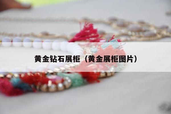 黄金钻石展柜（黄金展柜图片）