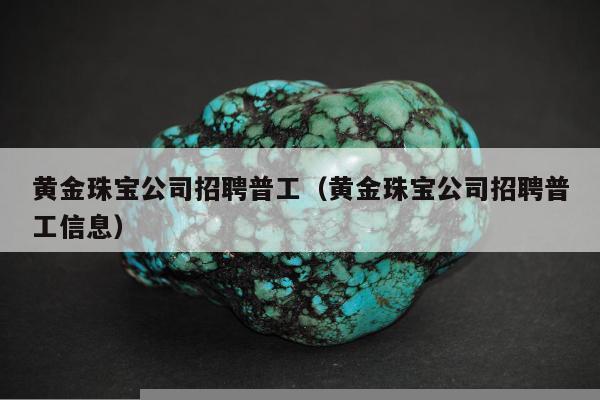 黄金珠宝公司招聘普工（黄金珠宝公司招聘普工信息）