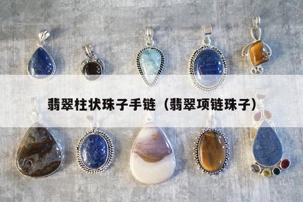翡翠柱状珠子手链（翡翠项链珠子）
