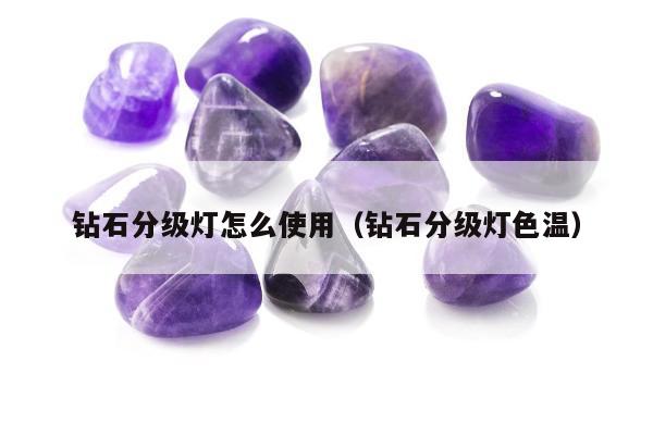 钻石分级灯怎么使用（钻石分级灯色温）