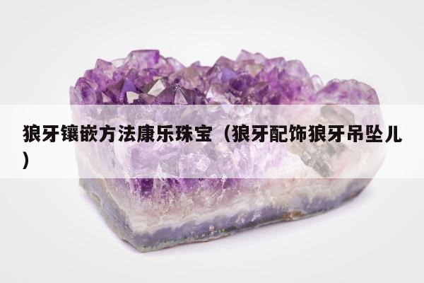 狼牙镶嵌方法康乐珠宝（狼牙配饰狼牙吊坠儿）