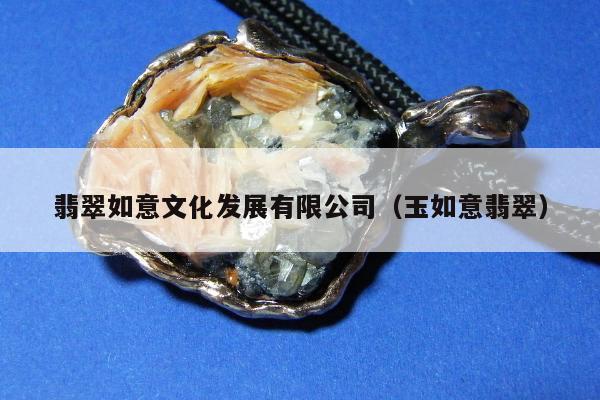 翡翠如意文化发展有限公司（玉如意翡翠）