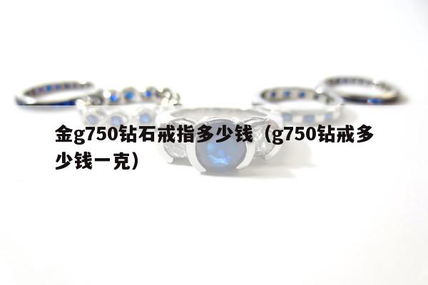 金g750钻石戒指多少钱（g750钻戒多少钱一克）
