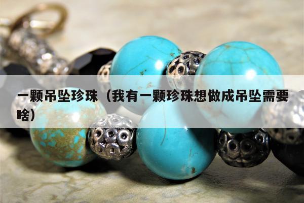 一颗吊坠珍珠（我有一颗珍珠想做成吊坠需要啥）