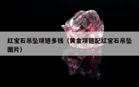 红宝石吊坠项链多钱（黄金项链配红宝石吊坠图片）
